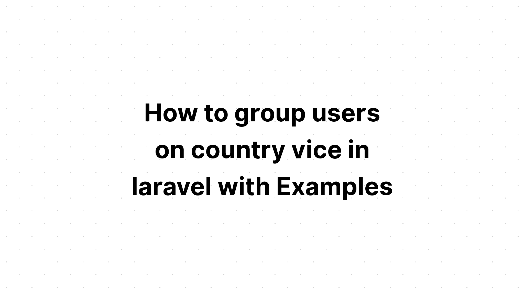 Cách nhóm người dùng trên quốc gia phó trong laravel với các ví dụ